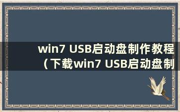 win7 USB启动盘制作教程（下载win7 USB启动盘制作教程）